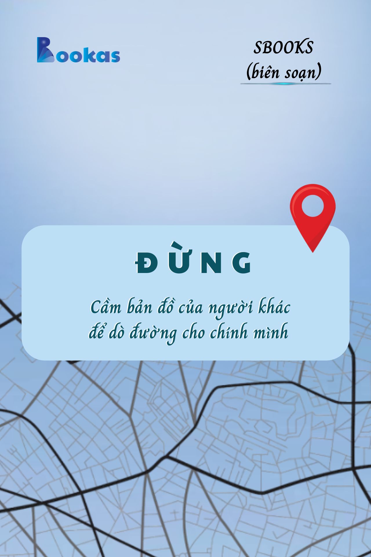 Đừng Cầm Bản Đồ Của Người Khác Để Dò Đường Cho Chính Mình - (Trích Khát Vọng Vô Bờ Chứ Đừng Dại Khờ)