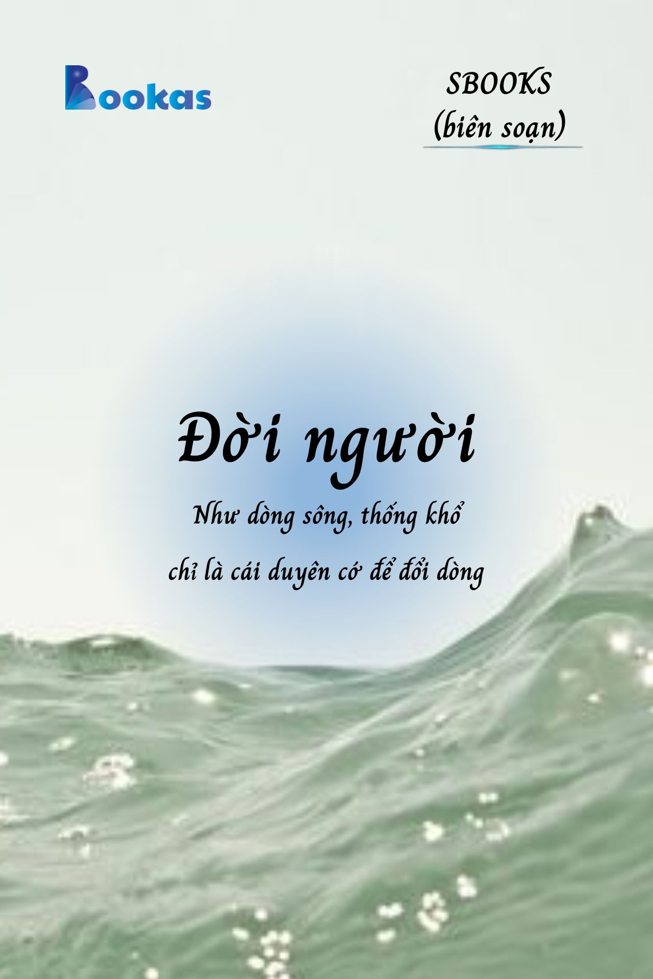 Đời Người Như Dòng Sông Thống Khổ Chỉ Là Cái Duyên Cớ Để Đối Dòng - (Trích Khát Vọng Vô Bờ Chứ Đừng Dại Khờ)