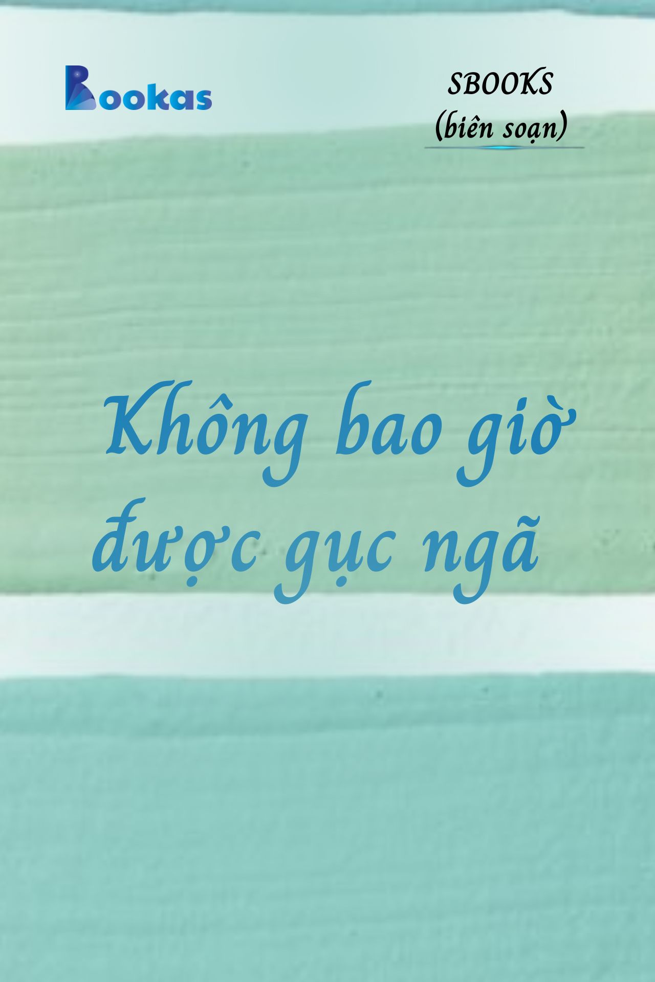 Không Bao Giờ Được Gục Ngã - (Trích Khát Vọng Vô Bờ Chứ Đừng Dại Khờ)
