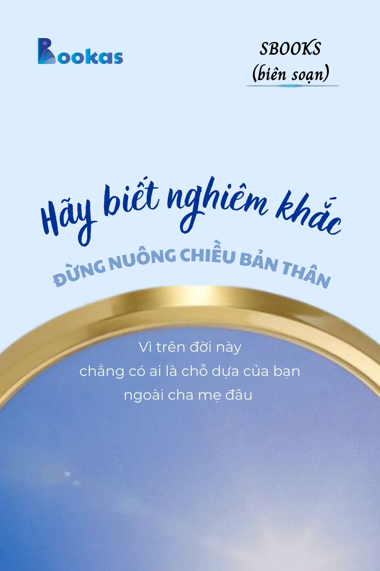 Hãy Biết Nghiêm Khắc, Đừng Nuông Chiều Bản Thân, Vì Trên Đời Này Chẳng Có Ai Là Chỗ Dựa Của Bạn Ngoài Cha Mẹ Đâu - (Trích Khát Vọng Vô Bờ Chứ Đừng Dại Khờ)