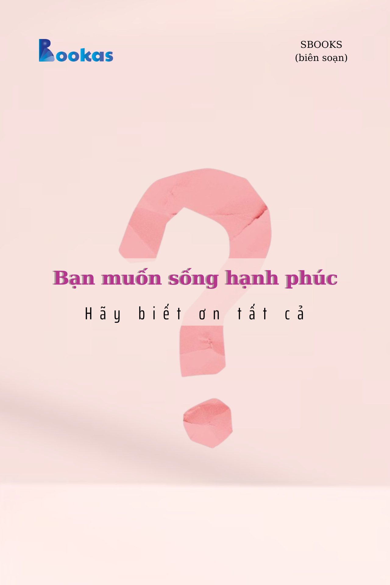 Bạn Muốn Sống Hạnh Phúc? Hãy Biết Ơn Tất Cả - (Trích Biết Ơn Nhiều Hơn Sẽ Hạnh Phúc Hơn)
