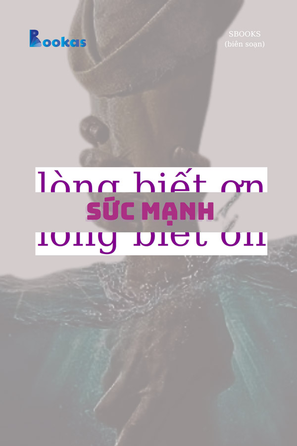 Sức Mạnh Lòng Biết Ơn - (Trích Biết Ơn Nhiều Hơn Sẽ Hạnh Phúc Hơn)
