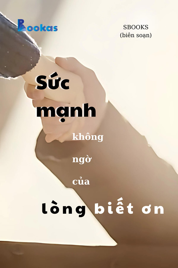 Sức Mạnh Không Ngờ Của Lòng Biết Ơn - (Trích Biết Ơn Nhiều Hơn Sẽ Hạnh Phúc Hơn)
