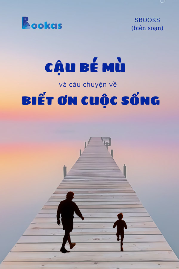 Cậu Bé Mù Và Câu Chuyện Về Biết Ơn Cuộc Sống - (Trích Biết Ơn Nhiều Hơn Sẽ Hạnh Phúc Hơn)