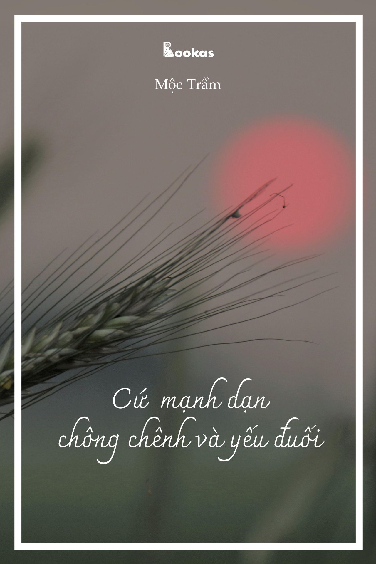 Cứ Mạnh Dạn Chông Chênh Và Yếu Đuối - (Trích: Dẫu Có Ra Đi Vẫn Sẽ Cười)