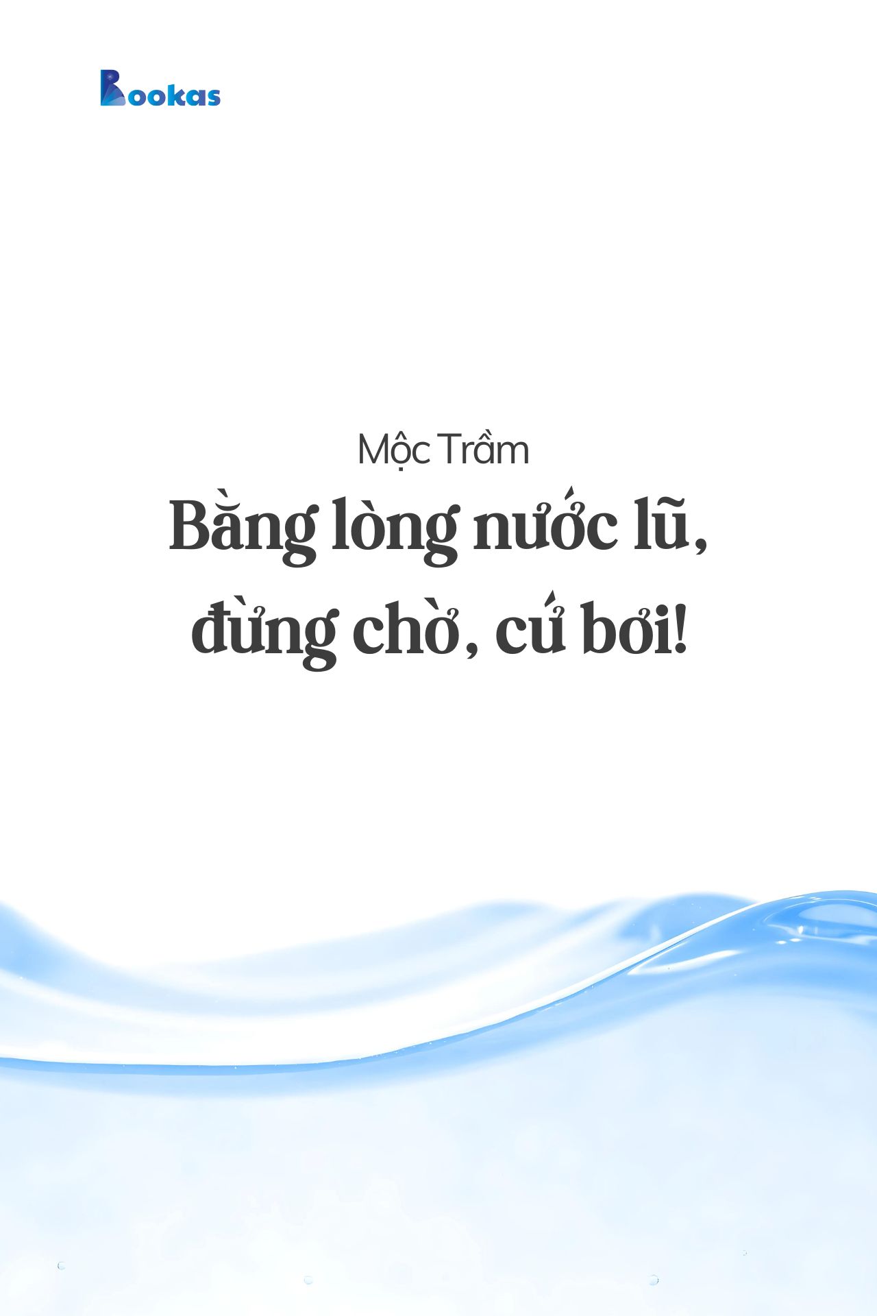 Bằng Lòng Nước Lũ, Đừng Chờ, Cứ Bơi! - (Trích: Dẫu Có Ra Đi Vẫn Sẽ Cười)